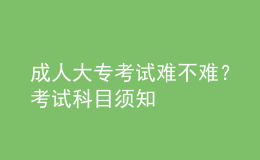 成人大專(zhuān)考試難不難？考試科目須知