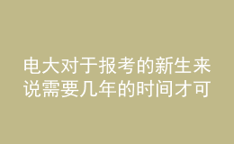 電大對(duì)于報(bào)考的新生來說需要幾年的時(shí)間才可以申請(qǐng)畢業(yè)呢？