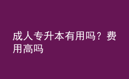 成人專(zhuān)升本有用嗎？費(fèi)用高嗎