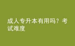 成人專升本有用嗎？考試難度