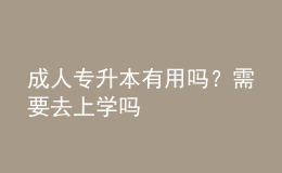 成人專升本有用嗎？需要去上學(xué)嗎