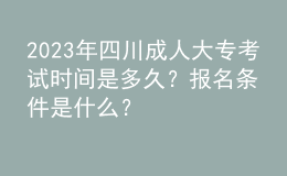 2023年四川成人大?？荚嚂r(shí)間是多久？報(bào)名條件是什么？