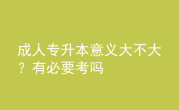 成人專升本意義大不大？有必要考嗎