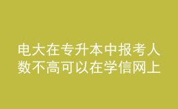 電大在專升本中報(bào)考人數(shù)不高可以在學(xué)信網(wǎng)上查詢到學(xué)歷嗎？