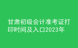 甘肅初級(jí)會(huì)計(jì)準(zhǔn)考證打印時(shí)間及入口2023年