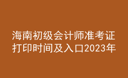 海南初級(jí)會(huì)計(jì)師準(zhǔn)考證打印時(shí)間及入口2023年