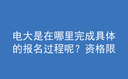 電大是在哪里完成具體的報名過程呢？資格限制如何