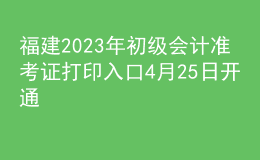 福建2023年初級會計(jì)準(zhǔn)考證打印入口4月25日開通