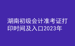 湖南初級會計準(zhǔn)考證打印時間及入口2023年