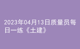 2023年04月13日質(zhì)量員每日一練《土建》