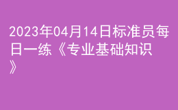 2023年04月14日標準員每日一練《專業(yè)基礎(chǔ)知識》