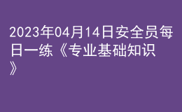 2023年04月14日安全員每日一練《專業(yè)基礎(chǔ)知識》
