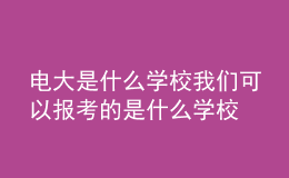 電大是什么學校我們可以報考的是什么學校