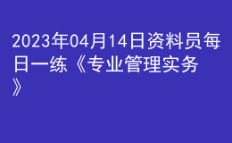 2023年04月14日資料員每日一練《專(zhuān)業(yè)管理實(shí)務(wù)》