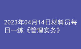 2023年04月14日材料員每日一練《管理實(shí)務(wù)》