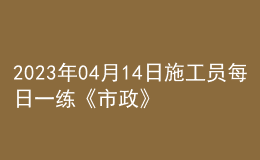 2023年04月14日施工員每日一練《市政》