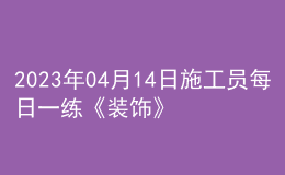 2023年04月14日施工員每日一練《裝飾》