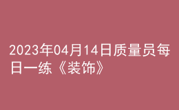 2023年04月14日質(zhì)量員每日一練《裝飾》