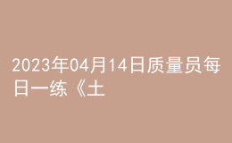 2023年04月14日質(zhì)量員每日一練《土建》