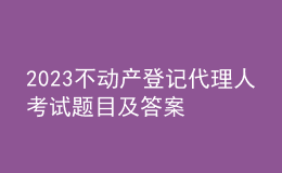 2023不動產(chǎn)登記代理人考試題目及答案