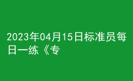 2023年04月15日標(biāo)準(zhǔn)員每日一練《專業(yè)基礎(chǔ)知識》