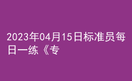 2023年04月15日標(biāo)準(zhǔn)員每日一練《專業(yè)管理實(shí)務(wù)》