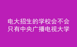 電大招生的學(xué)校會不會只有中央廣播電視大學(xué)