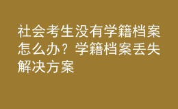 社會(huì)考生沒有學(xué)籍檔案怎么辦？學(xué)籍檔案丟失解決方案 