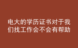電大的學(xué)歷證書對于我們找工作會不會有幫助