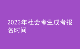 2023年社會(huì)考生成考報(bào)名時(shí)間 