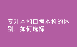 專升本和自考本科的區(qū)別，如何選擇 
