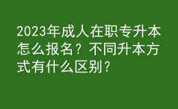 2023年成人在職專(zhuān)升本怎么報(bào)名？不同升本方式有什么區(qū)別？ 