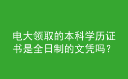 電大領(lǐng)取的本科學(xué)歷證書(shū)是全日制的文憑嗎？