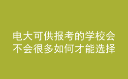 電大可供報(bào)考的學(xué)校會(huì)不會(huì)很多如何才能選擇適合自己的專業(yè)