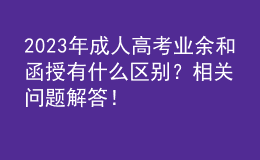 2023年成人高考業(yè)余和函授有什么區(qū)別？相關(guān)問題解答！