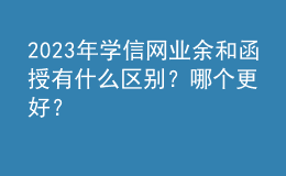 2023年學信網(wǎng)業(yè)余和函授有什么區(qū)別？哪個更好？