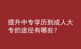 提升中專學(xué)歷到成人大專的途徑有哪些？