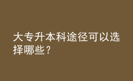大專(zhuān)升本科途徑可以選擇哪些？