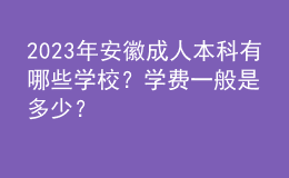 2023年安徽成人本科有哪些學(xué)校？學(xué)費(fèi)一般是多少？