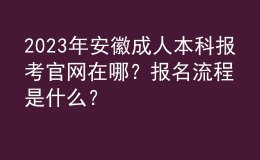 2023年安徽成人本科報考官網(wǎng)在哪？報名流程是什么？