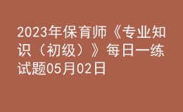 2023年保育師《專業(yè)知識（初級）》每日一練試題05月02日