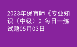 2023年保育師《專業(yè)知識(shí)（中級）》每日一練試題05月03日