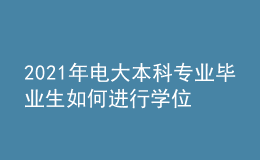 2021年電大本科專業(yè)畢業(yè)生如何進(jìn)行學(xué)位申報(bào)？