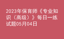 2023年保育師《專業(yè)知識（高級）》每日一練試題05月04日