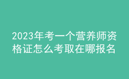 2023年考一個(gè)營(yíng)養(yǎng)師資格證怎么考取 在哪報(bào)名