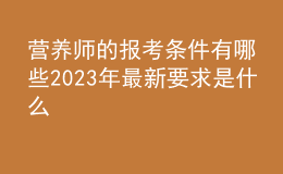 營(yíng)養(yǎng)師的報(bào)考條件有哪些 2023年最新要求是什么