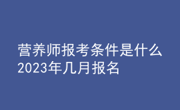 營養(yǎng)師報(bào)考條件是什么 2023年幾月報(bào)名