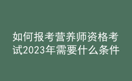 如何報(bào)考營(yíng)養(yǎng)師資格考試 2023年需要什么條件