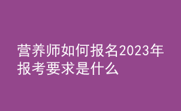 營養(yǎng)師如何報(bào)名 2023年報(bào)考要求是什么