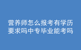 營(yíng)養(yǎng)師怎么報(bào)考有學(xué)歷要求嗎 中專畢業(yè)能考嗎